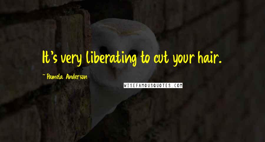 Pamela Anderson Quotes: It's very liberating to cut your hair.
