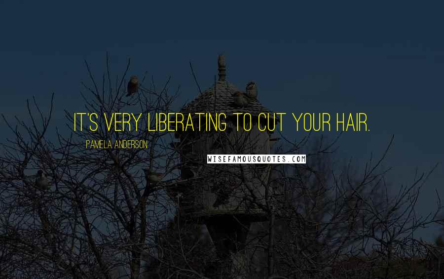 Pamela Anderson Quotes: It's very liberating to cut your hair.