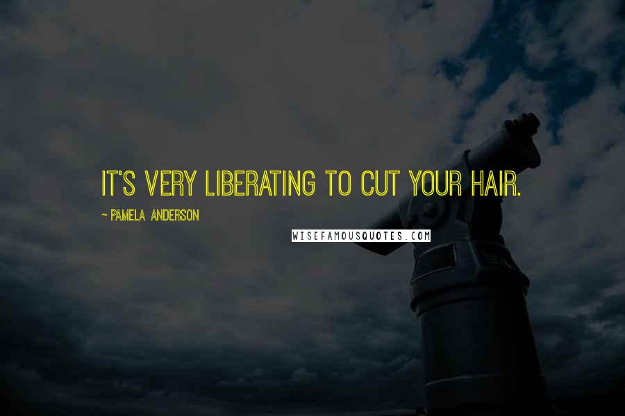 Pamela Anderson Quotes: It's very liberating to cut your hair.