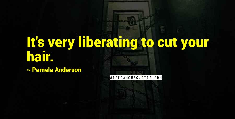 Pamela Anderson Quotes: It's very liberating to cut your hair.