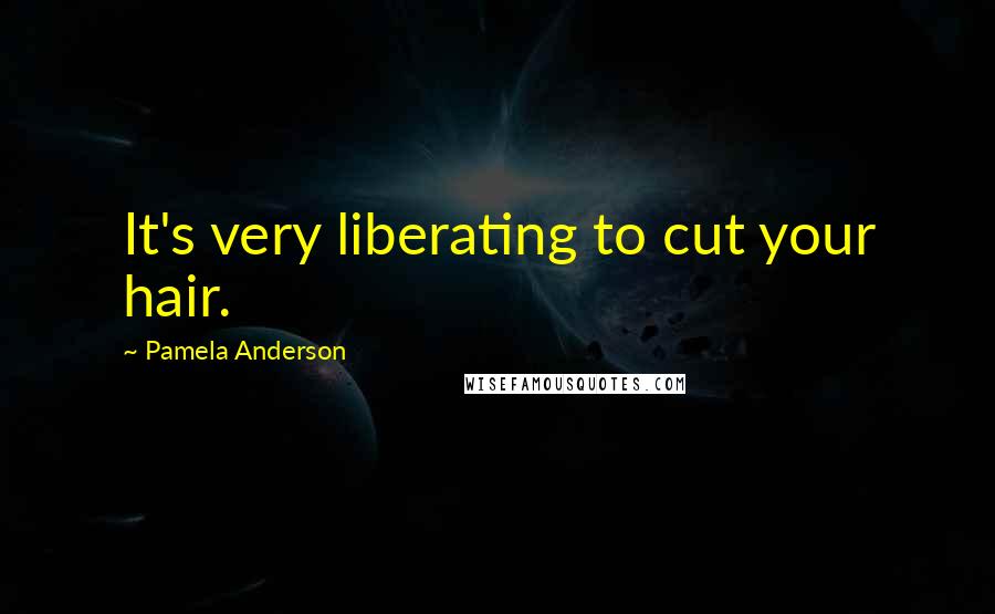 Pamela Anderson Quotes: It's very liberating to cut your hair.