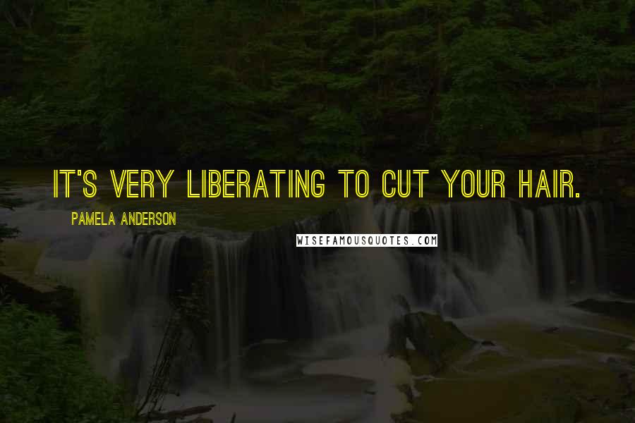 Pamela Anderson Quotes: It's very liberating to cut your hair.