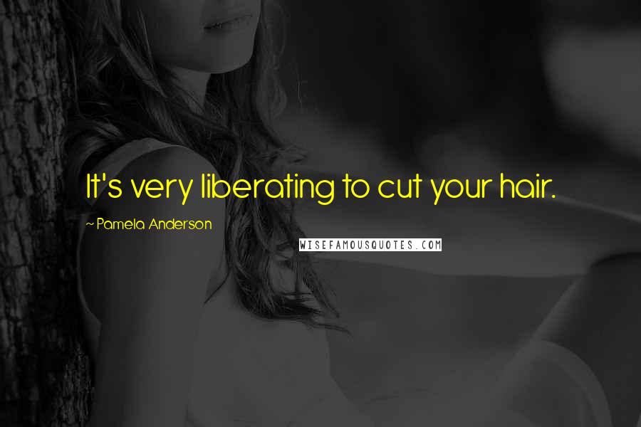 Pamela Anderson Quotes: It's very liberating to cut your hair.