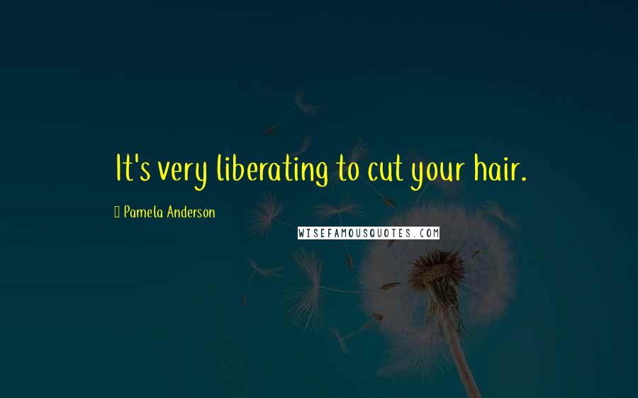 Pamela Anderson Quotes: It's very liberating to cut your hair.