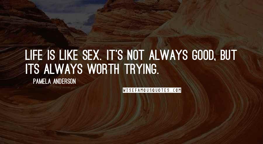 Pamela Anderson Quotes: Life is like sex. It's not always good, but its always worth trying.