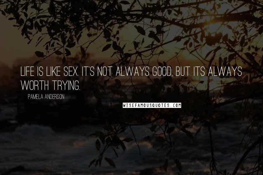 Pamela Anderson Quotes: Life is like sex. It's not always good, but its always worth trying.