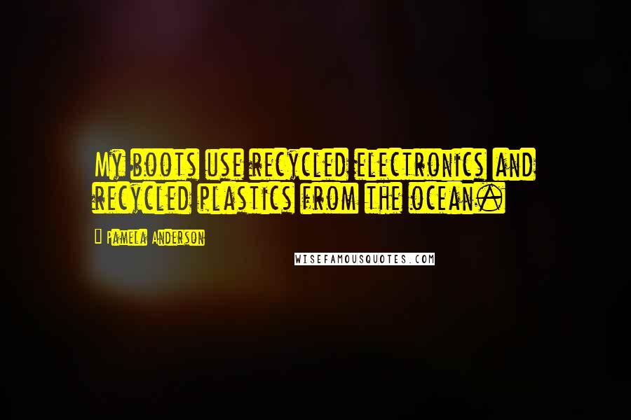 Pamela Anderson Quotes: My boots use recycled electronics and recycled plastics from the ocean.