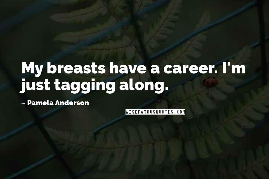 Pamela Anderson Quotes: My breasts have a career. I'm just tagging along.