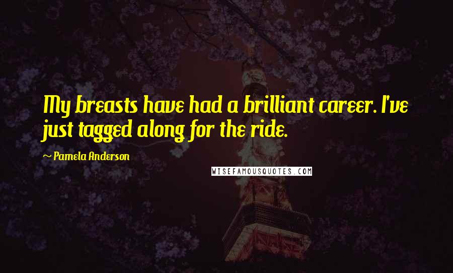 Pamela Anderson Quotes: My breasts have had a brilliant career. I've just tagged along for the ride.