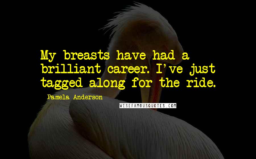 Pamela Anderson Quotes: My breasts have had a brilliant career. I've just tagged along for the ride.