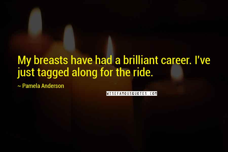 Pamela Anderson Quotes: My breasts have had a brilliant career. I've just tagged along for the ride.