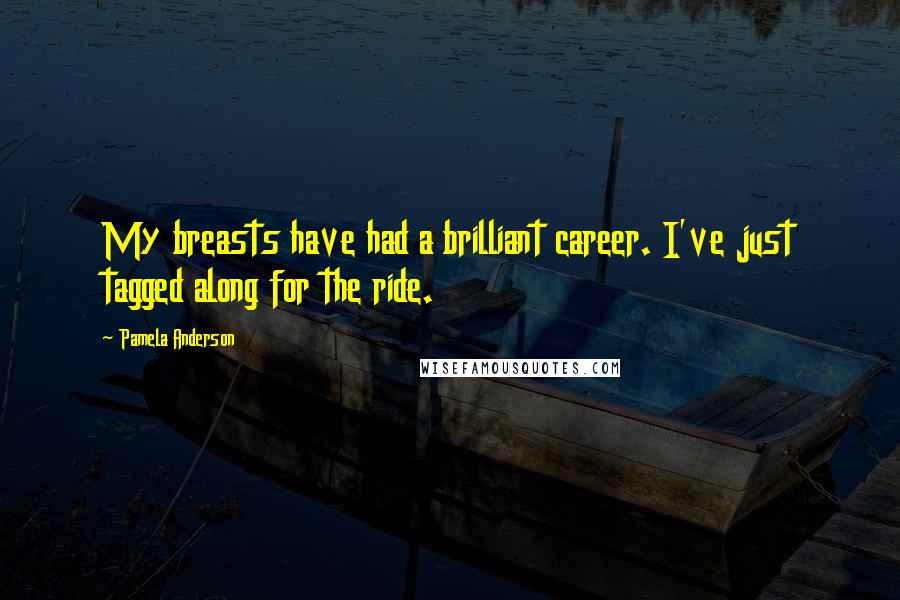 Pamela Anderson Quotes: My breasts have had a brilliant career. I've just tagged along for the ride.