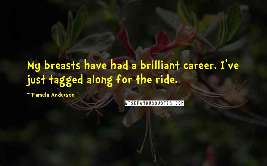 Pamela Anderson Quotes: My breasts have had a brilliant career. I've just tagged along for the ride.