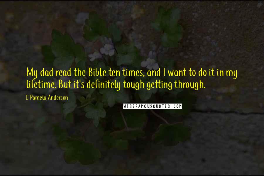 Pamela Anderson Quotes: My dad read the Bible ten times, and I want to do it in my lifetime. But it's definitely tough getting through.