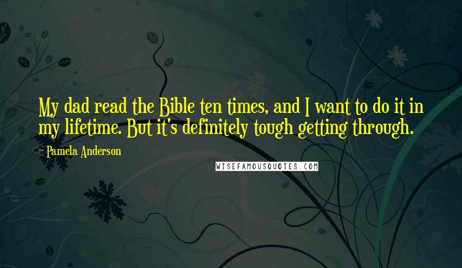 Pamela Anderson Quotes: My dad read the Bible ten times, and I want to do it in my lifetime. But it's definitely tough getting through.