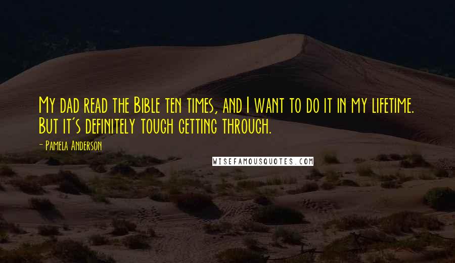 Pamela Anderson Quotes: My dad read the Bible ten times, and I want to do it in my lifetime. But it's definitely tough getting through.