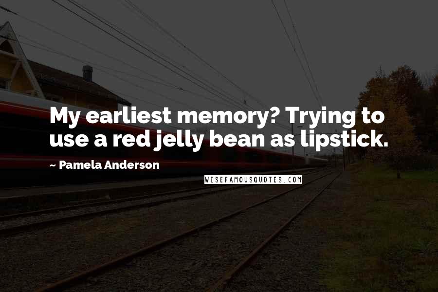 Pamela Anderson Quotes: My earliest memory? Trying to use a red jelly bean as lipstick.