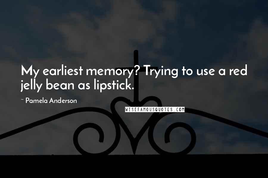 Pamela Anderson Quotes: My earliest memory? Trying to use a red jelly bean as lipstick.