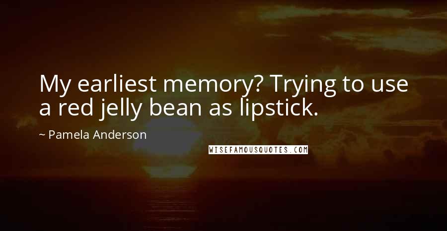 Pamela Anderson Quotes: My earliest memory? Trying to use a red jelly bean as lipstick.