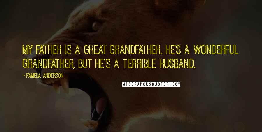 Pamela Anderson Quotes: My father is a great grandfather. He's a wonderful grandfather, but he's a terrible husband.