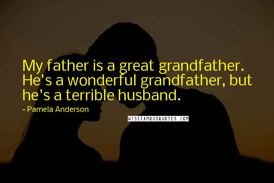 Pamela Anderson Quotes: My father is a great grandfather. He's a wonderful grandfather, but he's a terrible husband.