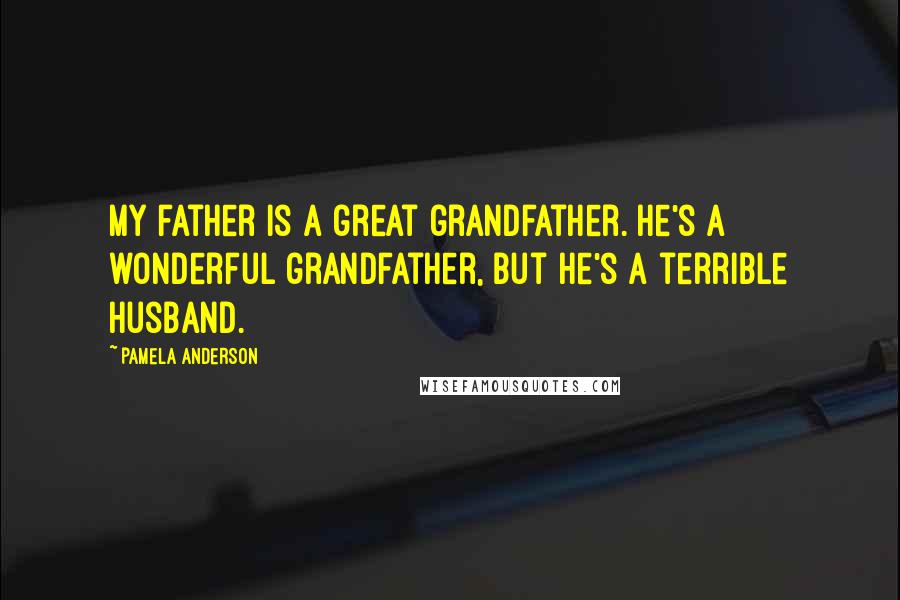 Pamela Anderson Quotes: My father is a great grandfather. He's a wonderful grandfather, but he's a terrible husband.