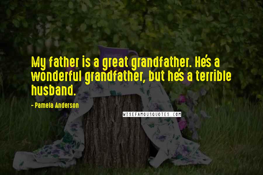 Pamela Anderson Quotes: My father is a great grandfather. He's a wonderful grandfather, but he's a terrible husband.