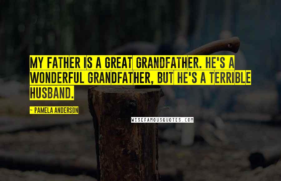 Pamela Anderson Quotes: My father is a great grandfather. He's a wonderful grandfather, but he's a terrible husband.