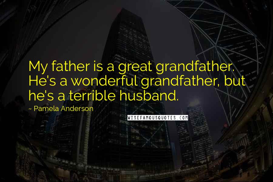 Pamela Anderson Quotes: My father is a great grandfather. He's a wonderful grandfather, but he's a terrible husband.