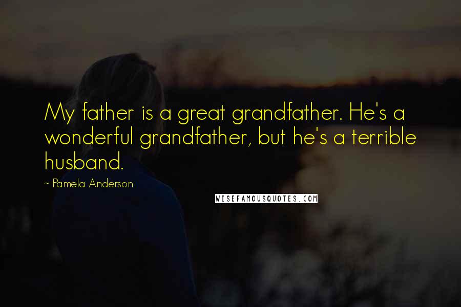 Pamela Anderson Quotes: My father is a great grandfather. He's a wonderful grandfather, but he's a terrible husband.