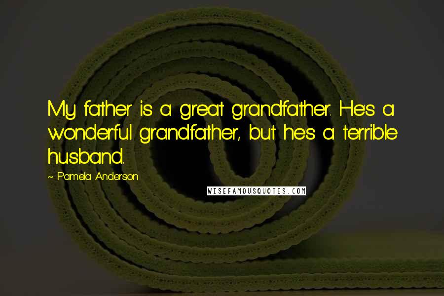 Pamela Anderson Quotes: My father is a great grandfather. He's a wonderful grandfather, but he's a terrible husband.