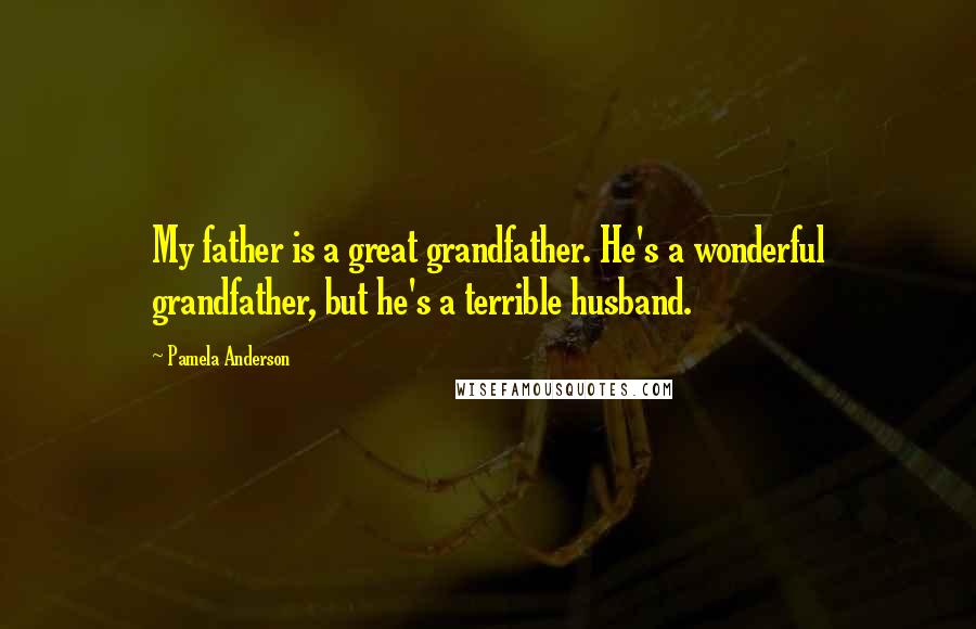 Pamela Anderson Quotes: My father is a great grandfather. He's a wonderful grandfather, but he's a terrible husband.