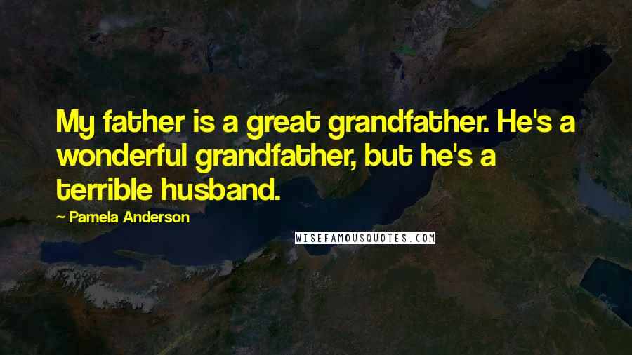 Pamela Anderson Quotes: My father is a great grandfather. He's a wonderful grandfather, but he's a terrible husband.