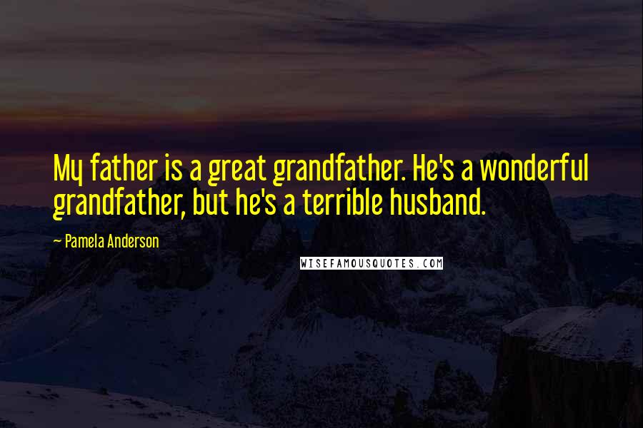 Pamela Anderson Quotes: My father is a great grandfather. He's a wonderful grandfather, but he's a terrible husband.