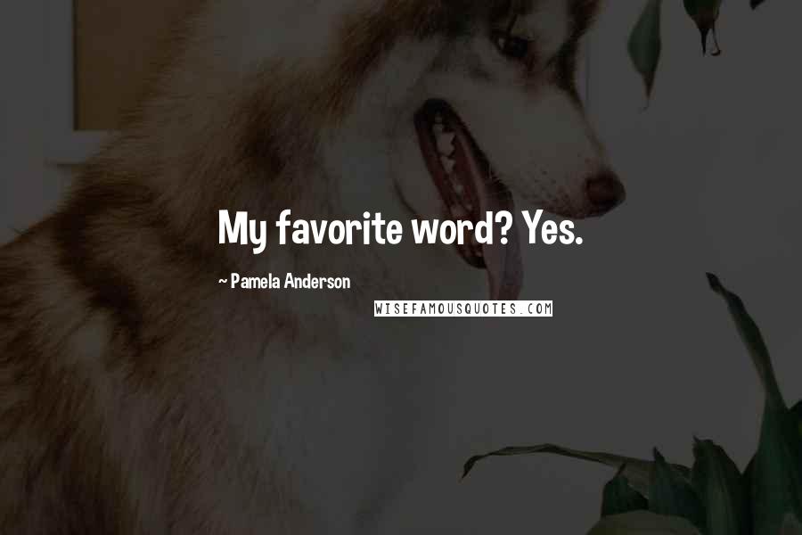 Pamela Anderson Quotes: My favorite word? Yes.