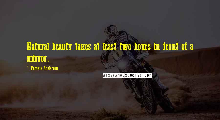 Pamela Anderson Quotes: Natural beauty takes at least two hours in front of a mirror.