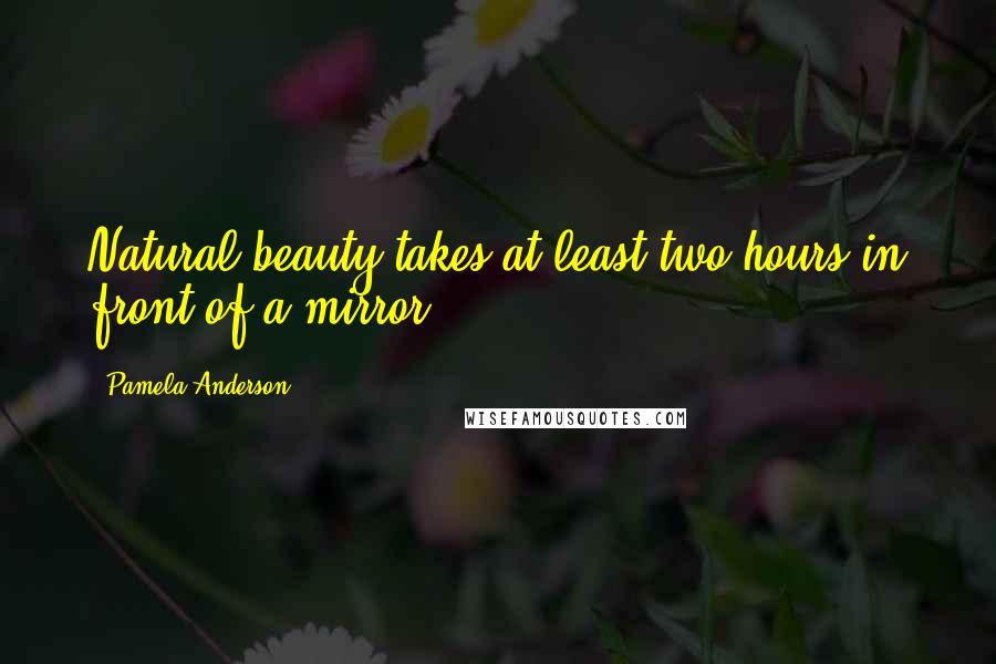 Pamela Anderson Quotes: Natural beauty takes at least two hours in front of a mirror.
