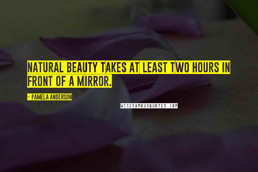 Pamela Anderson Quotes: Natural beauty takes at least two hours in front of a mirror.