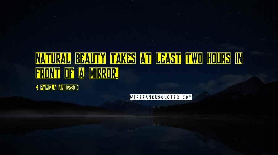 Pamela Anderson Quotes: Natural beauty takes at least two hours in front of a mirror.