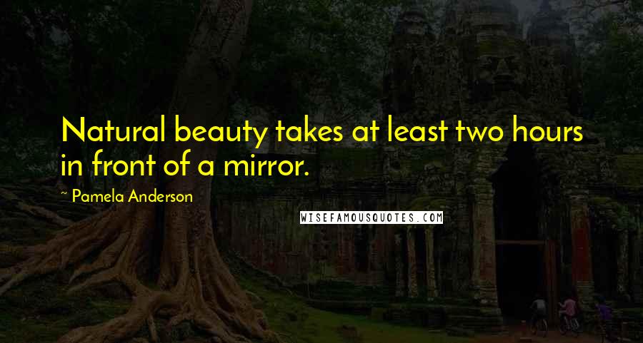 Pamela Anderson Quotes: Natural beauty takes at least two hours in front of a mirror.