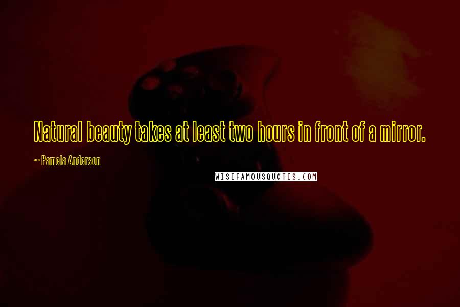 Pamela Anderson Quotes: Natural beauty takes at least two hours in front of a mirror.