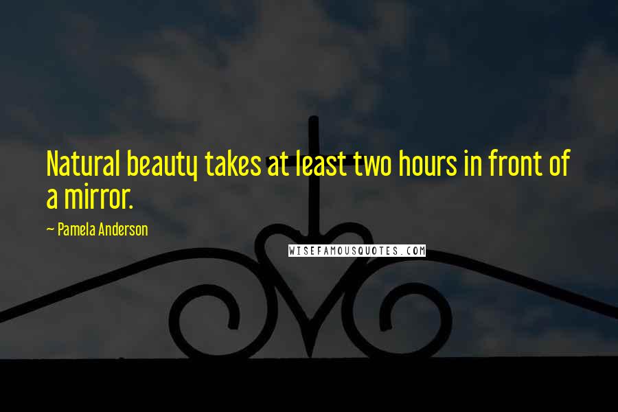 Pamela Anderson Quotes: Natural beauty takes at least two hours in front of a mirror.