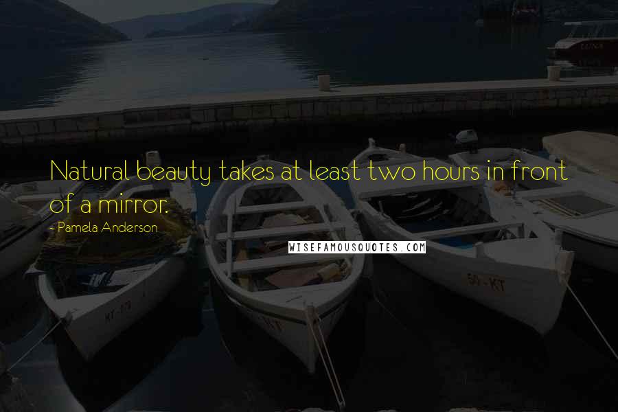 Pamela Anderson Quotes: Natural beauty takes at least two hours in front of a mirror.