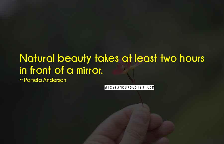 Pamela Anderson Quotes: Natural beauty takes at least two hours in front of a mirror.