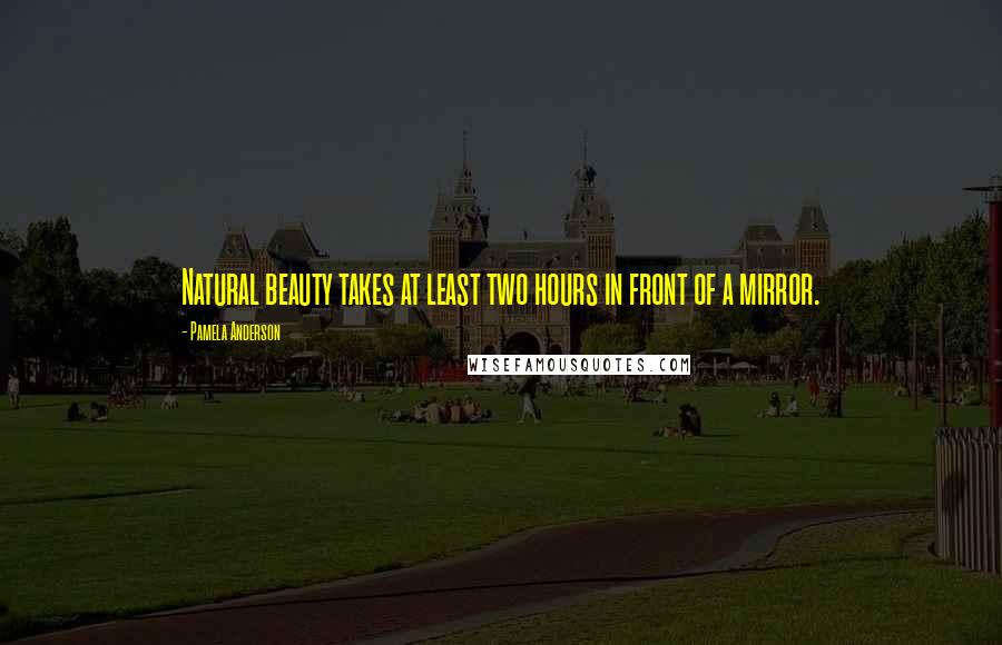Pamela Anderson Quotes: Natural beauty takes at least two hours in front of a mirror.