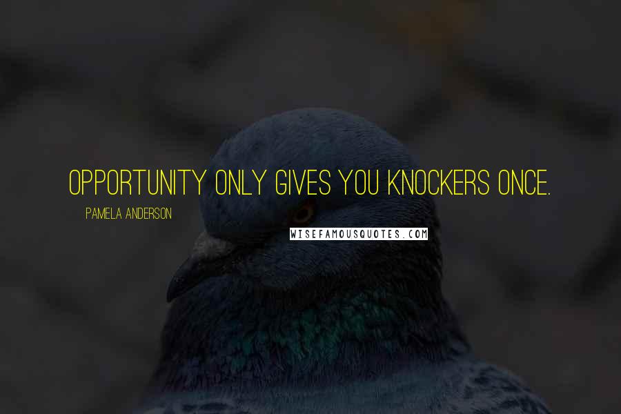 Pamela Anderson Quotes: Opportunity only gives you knockers once.