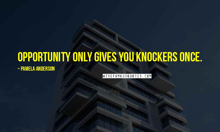 Pamela Anderson Quotes: Opportunity only gives you knockers once.