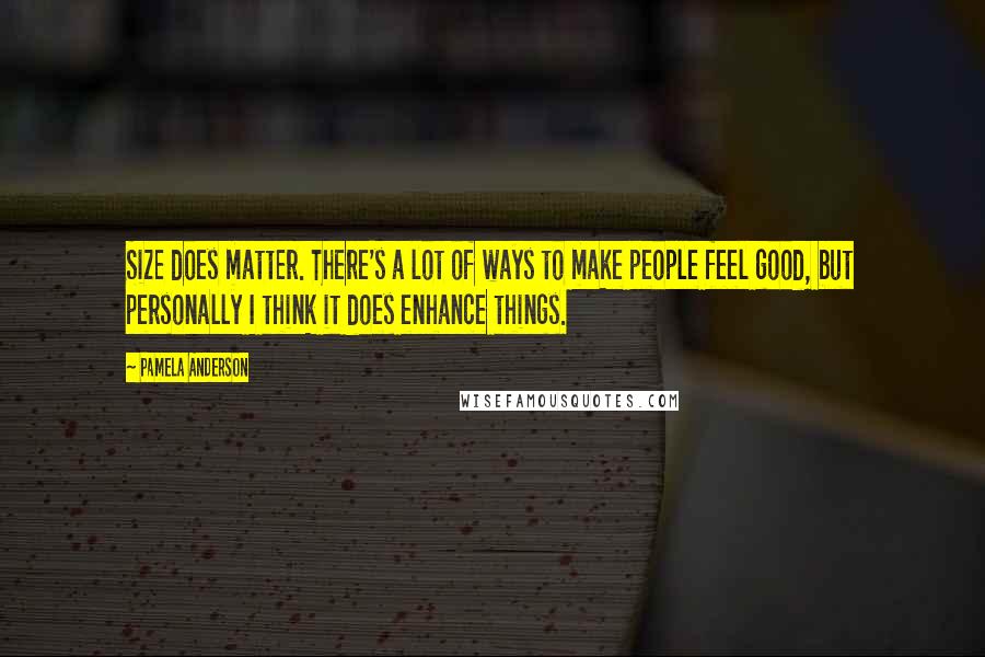 Pamela Anderson Quotes: Size does matter. There's a lot of ways to make people feel good, but personally I think it does enhance things.