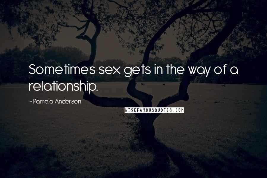 Pamela Anderson Quotes: Sometimes sex gets in the way of a relationship.