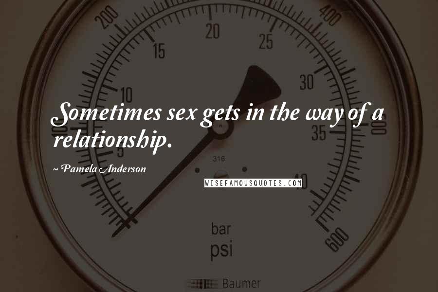 Pamela Anderson Quotes: Sometimes sex gets in the way of a relationship.